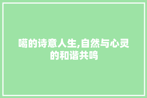噶的诗意人生,自然与心灵的和谐共鸣