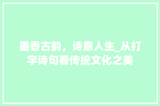 墨香古韵，诗意人生_从打字诗句看传统文化之美 生活类
