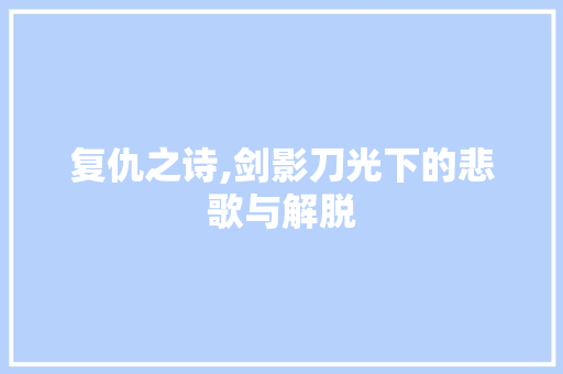 复仇之诗,剑影刀光下的悲歌与解脱
