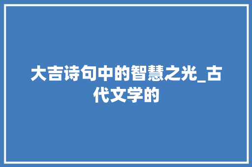 大吉诗句中的智慧之光_古代文学的 生活随笔