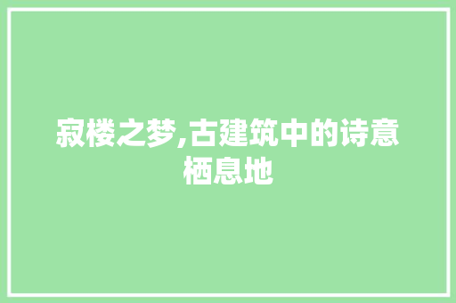 寂楼之梦,古建筑中的诗意栖息地
