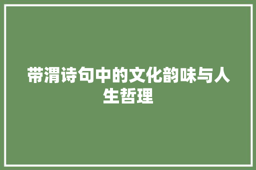 带渭诗句中的文化韵味与人生哲理 采访稿