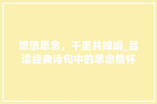 悠悠思念，千里共婵娟_品读经典诗句中的思念情怀