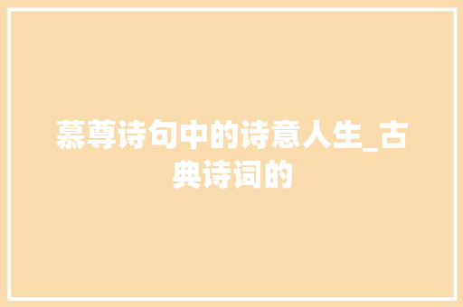 慕尊诗句中的诗意人生_古典诗词的 生活感悟