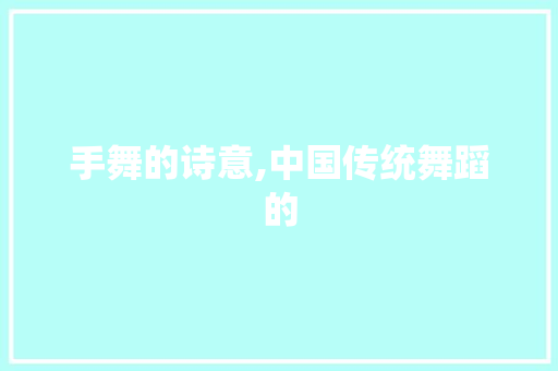 手舞的诗意,中国传统舞蹈的 生活随笔