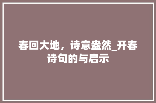 春回大地，诗意盎然_开春诗句的与启示
