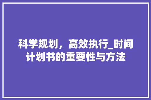 科学规划，高效执行_时间计划书的重要性与方法