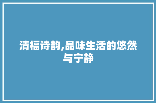 清福诗韵,品味生活的悠然与宁静