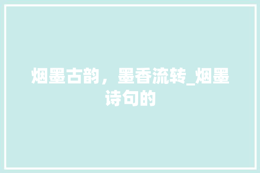烟墨古韵，墨香流转_烟墨诗句的