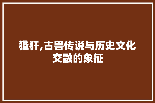 狴犴,古兽传说与历史文化交融的象征