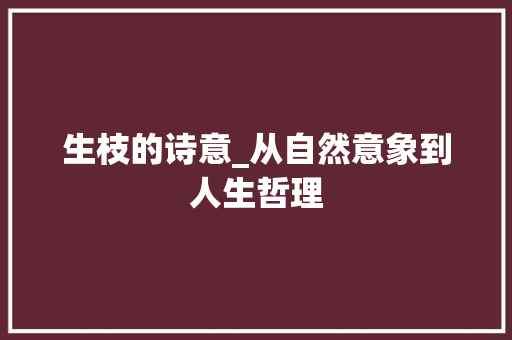 生枝的诗意_从自然意象到人生哲理