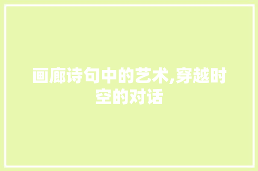 画廊诗句中的艺术,穿越时空的对话 生活随笔