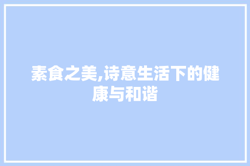 素食之美,诗意生活下的健康与和谐