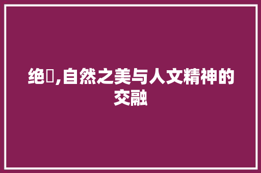 绝巘,自然之美与人文精神的交融