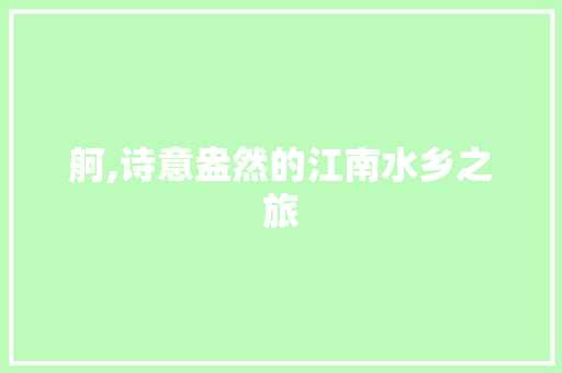 舸,诗意盎然的江南水乡之旅