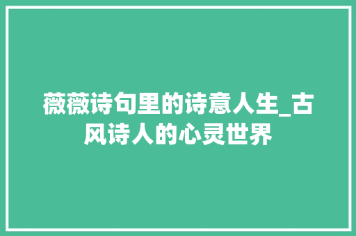 薇薇诗句里的诗意人生_古风诗人的心灵世界