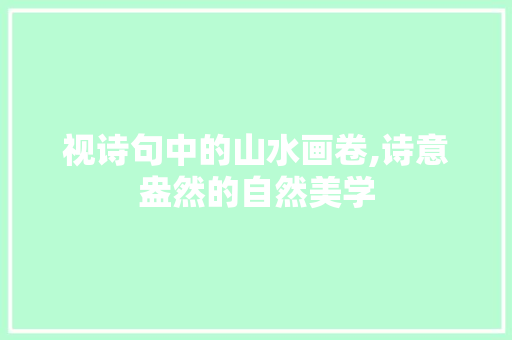 视诗句中的山水画卷,诗意盎然的自然美学