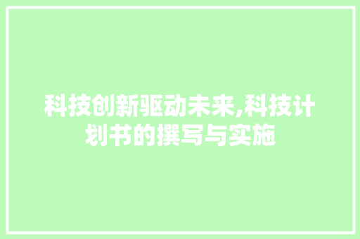科技创新驱动未来,科技计划书的撰写与实施