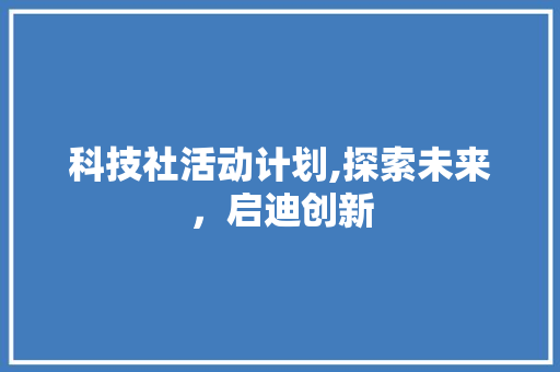 科技社活动计划,探索未来，启迪创新