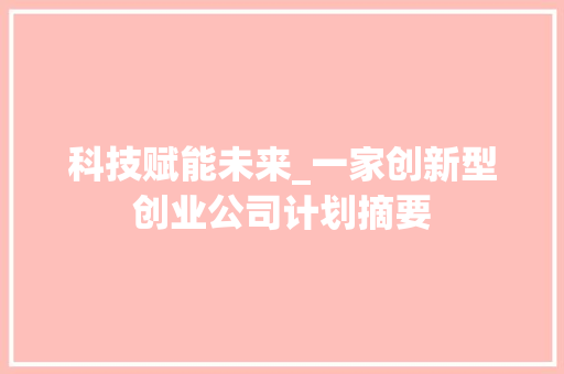 科技赋能未来_一家创新型创业公司计划摘要
