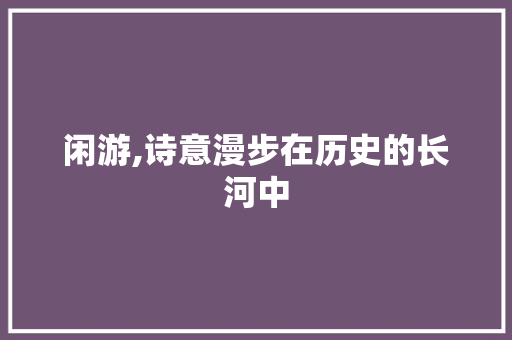 闲游,诗意漫步在历史的长河中