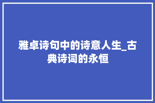 雅卓诗句中的诗意人生_古典诗词的永恒