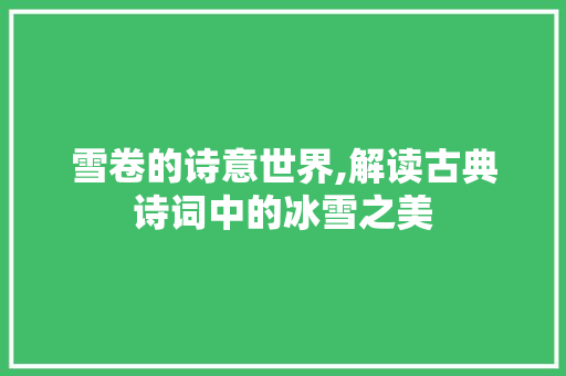 雪卷的诗意世界,解读古典诗词中的冰雪之美