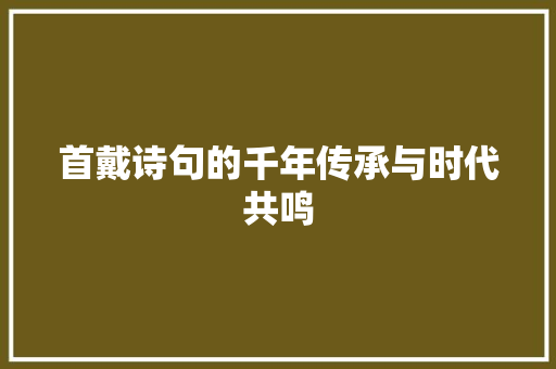 首戴诗句的千年传承与时代共鸣