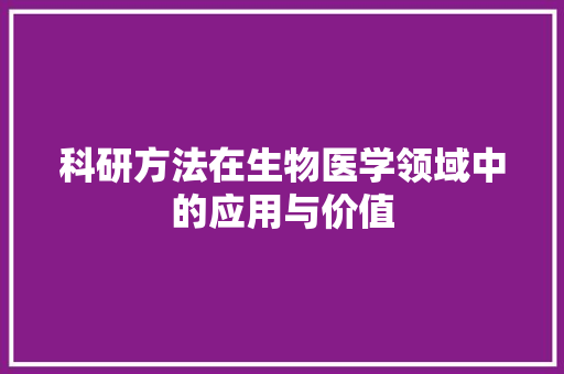 科研方法在生物医学领域中的应用与价值
