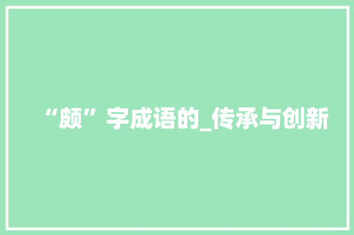 “颇”字成语的_传承与创新