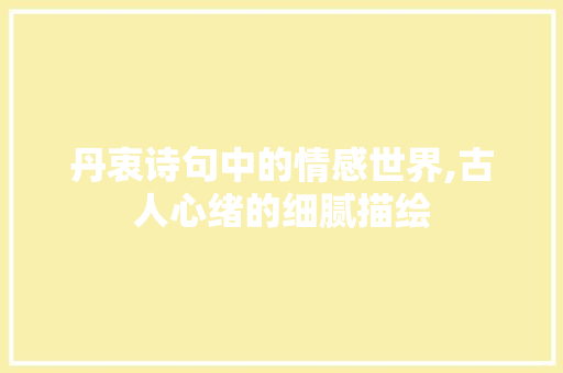 丹衷诗句中的情感世界,古人心绪的细腻描绘