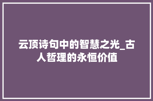 云顶诗句中的智慧之光_古人哲理的永恒价值 特写稿