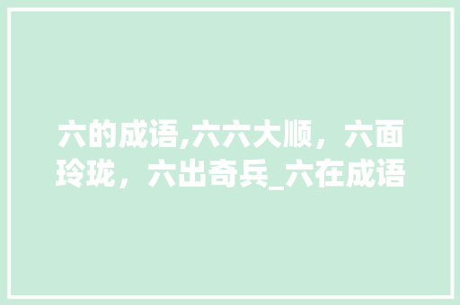 六的成语,六六大顺，六面玲珑，六出奇兵_六在成语中的独特