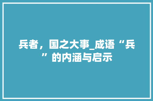 兵者，国之大事_成语“兵”的内涵与启示