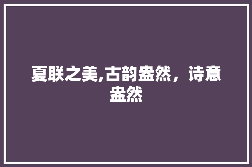夏联之美,古韵盎然，诗意盎然 生活类