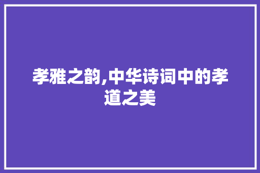 孝雅之韵,中华诗词中的孝道之美