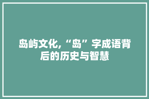 岛屿文化,“岛”字成语背后的历史与智慧