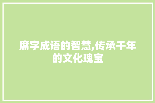 席字成语的智慧,传承千年的文化瑰宝 生活随笔