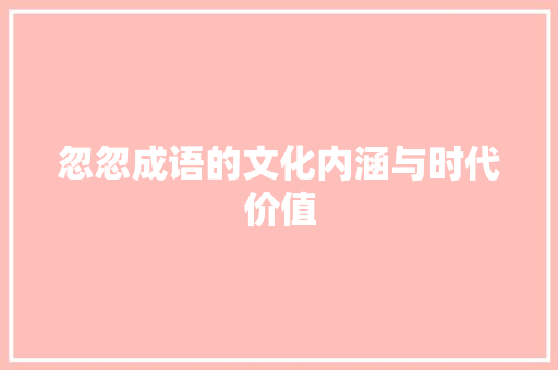 忽忽成语的文化内涵与时代价值 生活随笔