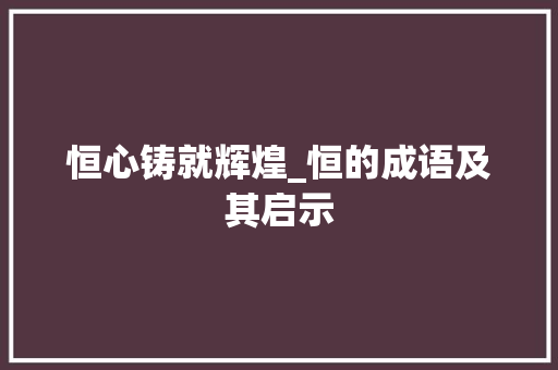 恒心铸就辉煌_恒的成语及其启示