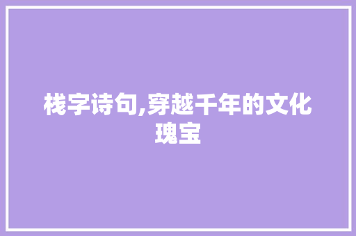 栈字诗句,穿越千年的文化瑰宝