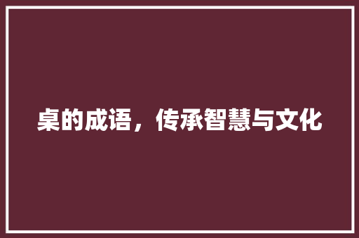 桌的成语，传承智慧与文化
