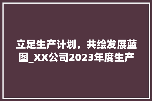 立足生产计划，共绘发展蓝图_XX公司2023年度生产计划解读