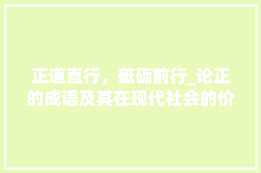 正道直行，砥砺前行_论正的成语及其在现代社会的价值 生活类