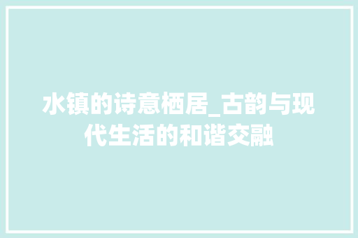 水镇的诗意栖居_古韵与现代生活的和谐交融
