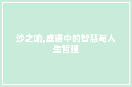 沙之喻,成语中的智慧与人生哲理