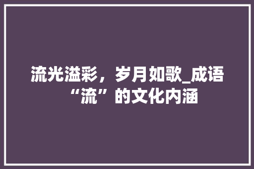流光溢彩，岁月如歌_成语“流”的文化内涵