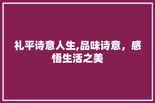 礼平诗意人生,品味诗意，感悟生活之美