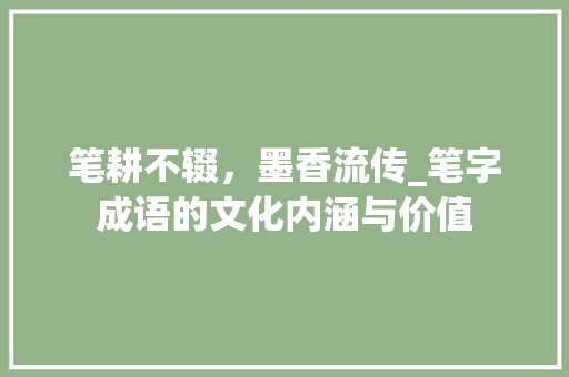笔耕不辍，墨香流传_笔字成语的文化内涵与价值