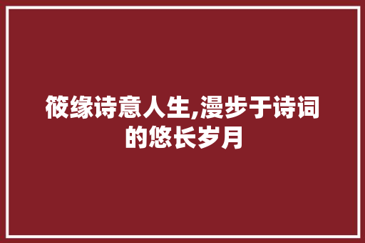 筱缘诗意人生,漫步于诗词的悠长岁月